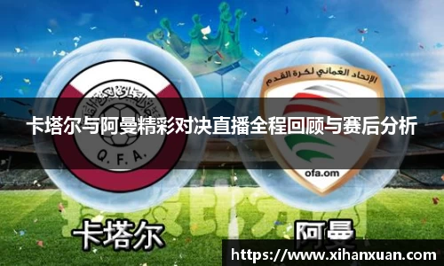 卡塔尔与阿曼精彩对决直播全程回顾与赛后分析