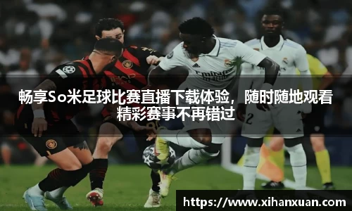 畅享So米足球比赛直播下载体验，随时随地观看精彩赛事不再错过