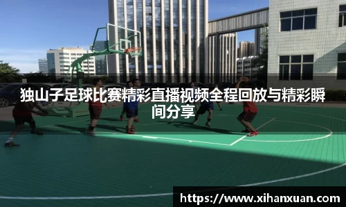 独山子足球比赛精彩直播视频全程回放与精彩瞬间分享