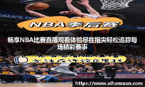 畅享NBA比赛直播观看体验尽在指尖轻松追踪每场精彩赛事
