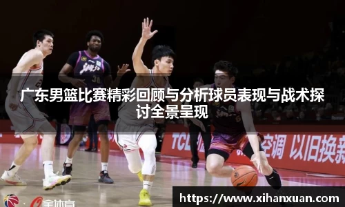 广东男篮比赛精彩回顾与分析球员表现与战术探讨全景呈现