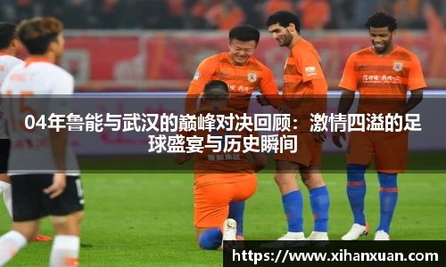 04年鲁能与武汉的巅峰对决回顾：激情四溢的足球盛宴与历史瞬间