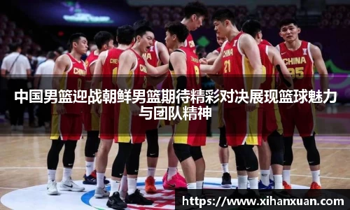中国男篮迎战朝鲜男篮期待精彩对决展现篮球魅力与团队精神