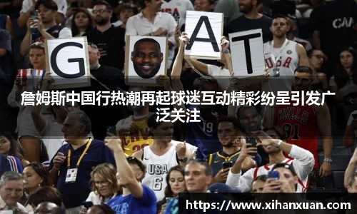 詹姆斯中国行热潮再起球迷互动精彩纷呈引发广泛关注