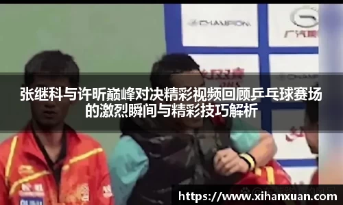 张继科与许昕巅峰对决精彩视频回顾乒乓球赛场的激烈瞬间与精彩技巧解析