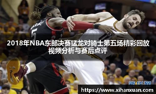 2018年NBA东部决赛猛龙对骑士第五场精彩回放视频分析与赛后点评