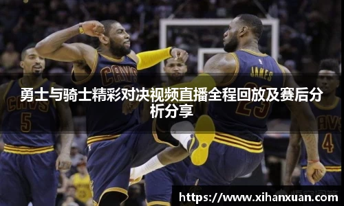 勇士与骑士精彩对决视频直播全程回放及赛后分析分享