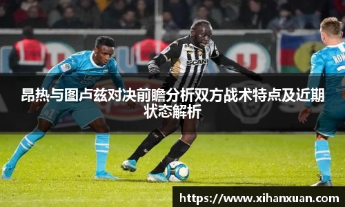 昂热与图卢兹对决前瞻分析双方战术特点及近期状态解析