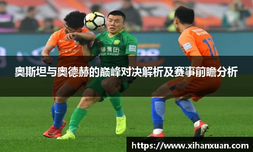 奥斯坦与奥德赫的巅峰对决解析及赛事前瞻分析