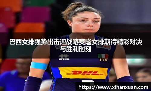巴西女排强势出击迎战喀麦隆女排期待精彩对决与胜利时刻