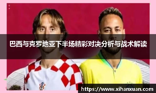 巴西与克罗地亚下半场精彩对决分析与战术解读