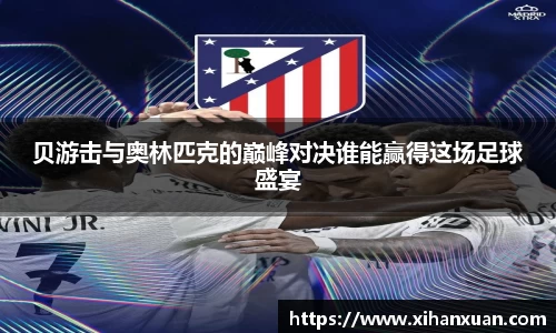 贝游击与奥林匹克的巅峰对决谁能赢得这场足球盛宴