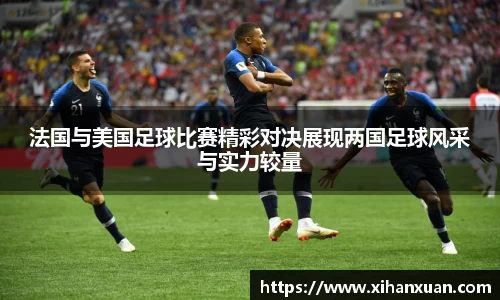 法国与美国足球比赛精彩对决展现两国足球风采与实力较量