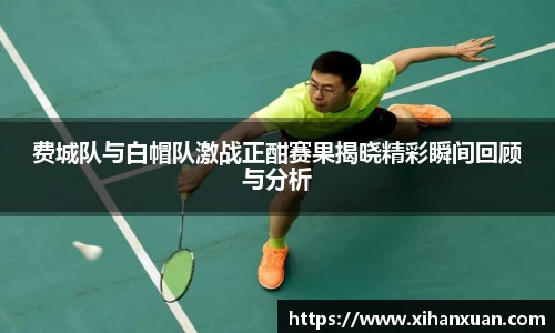 费城队与白帽队激战正酣赛果揭晓精彩瞬间回顾与分析