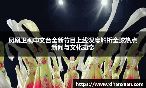 凤凰卫视中文台全新节目上线深度解析全球热点新闻与文化动态