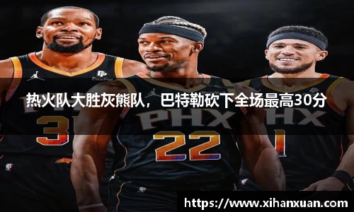 热火队大胜灰熊队，巴特勒砍下全场最高30分